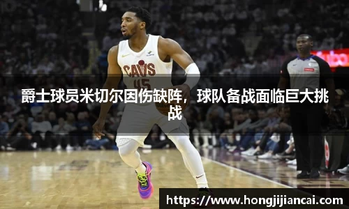 爵士球员米切尔因伤缺阵，球队备战面临巨大挑战