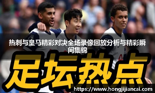 热刺与皇马精彩对决全场录像回放分析与精彩瞬间集锦