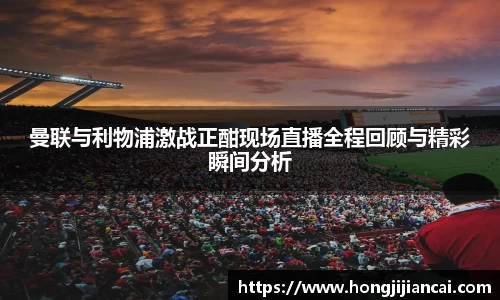 曼联与利物浦激战正酣现场直播全程回顾与精彩瞬间分析