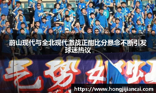 蔚山现代与全北现代激战正酣比分悬念不断引发球迷热议