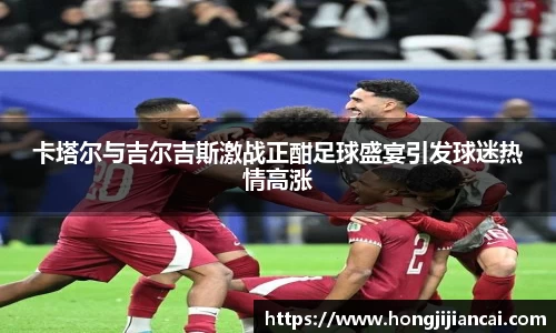 卡塔尔与吉尔吉斯激战正酣足球盛宴引发球迷热情高涨