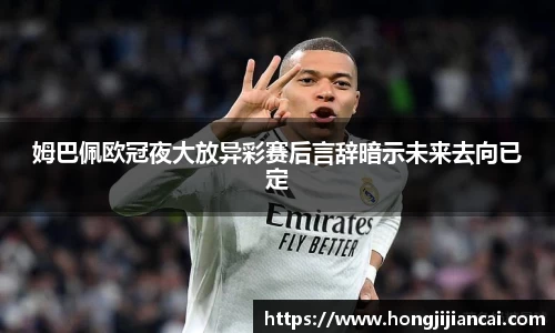 姆巴佩欧冠夜大放异彩赛后言辞暗示未来去向已定
