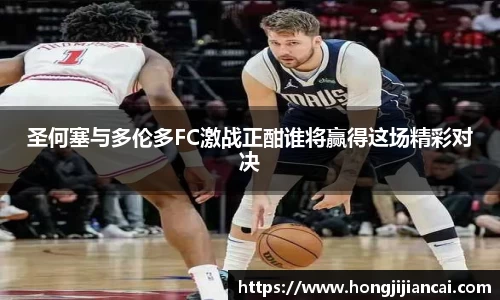 圣何塞与多伦多FC激战正酣谁将赢得这场精彩对决