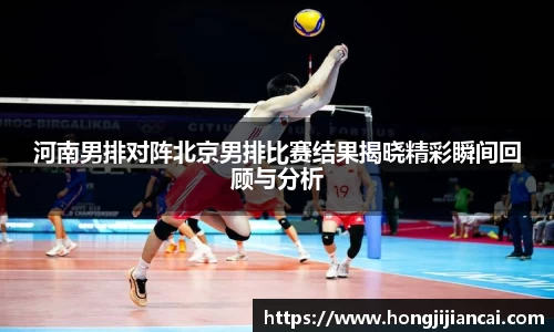 河南男排对阵北京男排比赛结果揭晓精彩瞬间回顾与分析