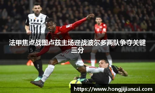 法甲焦点战图卢兹主场迎战波尔多两队争夺关键三分