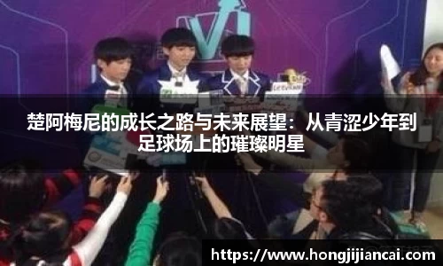 楚阿梅尼的成长之路与未来展望：从青涩少年到足球场上的璀璨明星