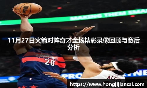 11月27日火箭对阵奇才全场精彩录像回顾与赛后分析