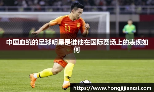 中国血统的足球明星是谁他在国际赛场上的表现如何