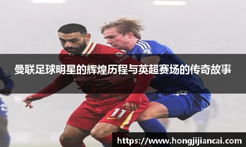 曼联足球明星的辉煌历程与英超赛场的传奇故事