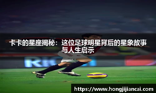 卡卡的星座揭秘：这位足球明星背后的星象故事与人生启示