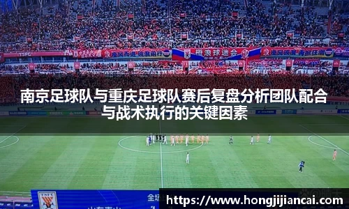 南京足球队与重庆足球队赛后复盘分析团队配合与战术执行的关键因素