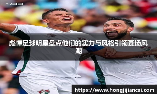 彪悍足球明星盘点他们的实力与风格引领赛场风潮