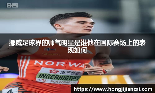 挪威足球界的帅气明星是谁他在国际赛场上的表现如何