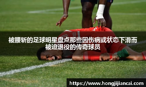 被腰斩的足球明星盘点那些因伤病或状态下滑而被迫退役的传奇球员