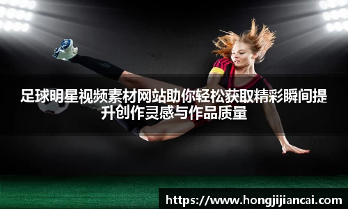 足球明星视频素材网站助你轻松获取精彩瞬间提升创作灵感与作品质量