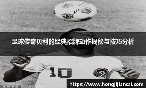 足球传奇贝利的经典招牌动作揭秘与技巧分析